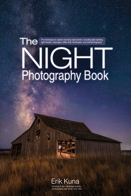 The Night Photography Book: Pro Techniques to Capture Stunning Night Photos, Including Light Painting, Light Streaks, Cityscapes, Milky Way Landsc Cover Image