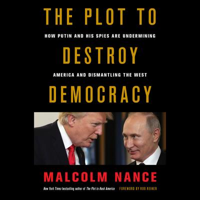 The Plot to Destroy Democracy Lib/E: How Putin and His Spies Are Undermining America and Dismantling the West By Malcolm Nance, Rob Reiner (Foreword by), Peter Ganim (Read by) Cover Image