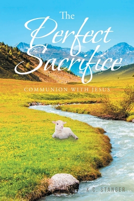 The Perfect Sacrifice: Communion With Jesus By K. C. Stanger Cover Image
