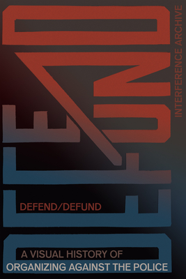 Defend / Defund: A Visual History of Organizing Against the Police Cover Image