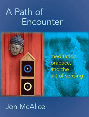 A Path of Encounter: Meditation, Practice, and the Art of Sensing By Jon McAlice Cover Image