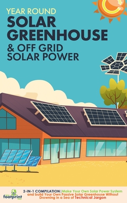 Off Grid Solar Power & Year Round Solar Greenhouse: 2-in-1 Compilation Make Your Own Solar Power System and build Your Own Passive Solar Greenhouse Wi Cover Image