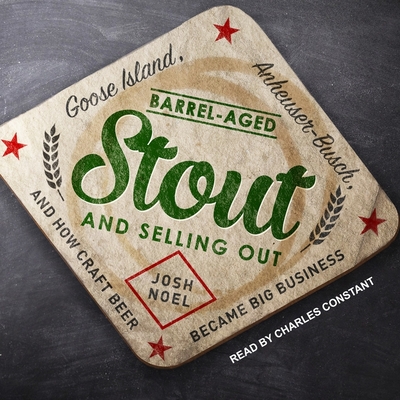 Barrel-Aged Stout and Selling Out Lib/E: Goose Island, Anheuser-Busch, and How Craft Beer Became Big Business Cover Image