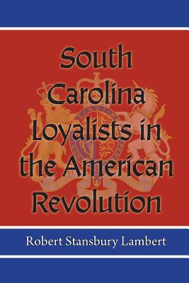 South Carolina Loyalists in the American Revolution By Robert Stansbury Lambert Cover Image