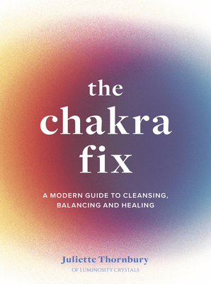 The Chakra Fix: A Modern Guide to Cleansing, Balancing and Healing (Fix Series #5)