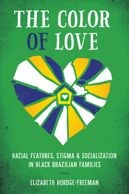 The Color of Love: Racial Features, Stigma, and Socialization in Black Brazilian Families By Elizabeth Hordge-Freeman Cover Image