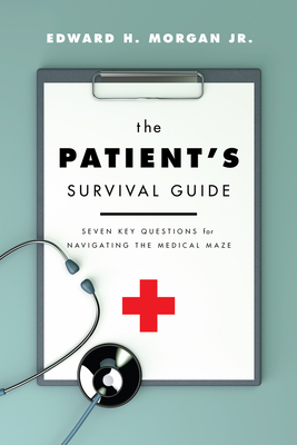 The Patient's Survival Guide: Seven Key Questions for Navigating the Medical Maze By Edward H. Morgan, Jr. Cover Image
