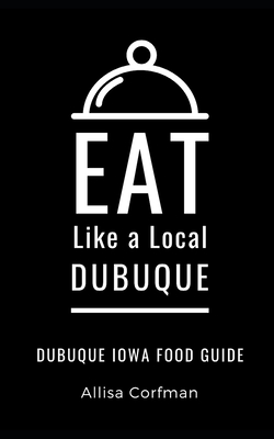 Eat Like a Local-Dubuque: Dubuque Iowa Food Guide Cover Image