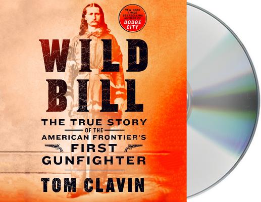 Wild Bill: The True Story of the American Frontier's First Gunfighter (Frontier Lawmen) By Tom Clavin, Johnny Heller (Read by) Cover Image