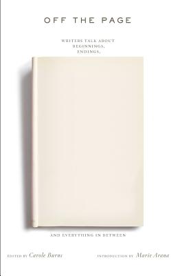 Off the Page: Writers Talk About Beginnings, Endings, and Everything In Between By Carole Burns (Editor), Marie Arana (Introduction by) Cover Image