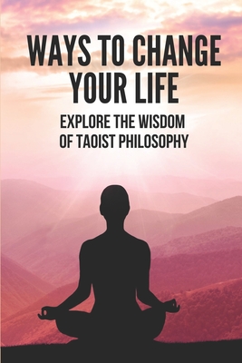 Ways To Change Your Life: Explore The Wisdom Of Taoist Philosophy: Taoism Beliefs Cover Image