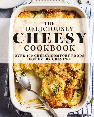The Deliciously Cheesy Cookbook: Over 100 Cheesy Comfort Foods for Every Craving By The Coastal Kitchen Cover Image