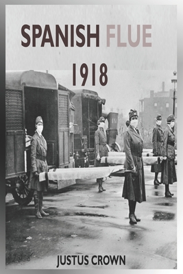Spanish Flue 1918: The Complete Memoir Of The History Of The 1918 Spanish Infuenza, Symptoms Of The Strain, Vaccine And The Social And Ec Cover Image