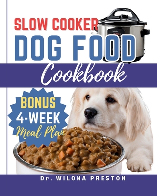 Slow Cooker Dog Food Cookbook: Easy Homemade Healthy, Vet-Approved Dog Recipes in Your Crock-Pot 4-Week Meal Plan Included for Your Furry Friend Cover Image