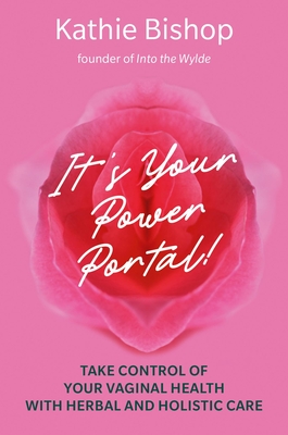 It's Your Power Portal: Take Control of Your Vaginal Health with Herbal and Holistic Care By Kathie Bishop Cover Image