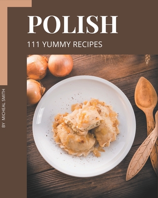111 Yummy Polish Recipes: Discover Yummy Polish Cookbook NOW! By Micheal Smith Cover Image