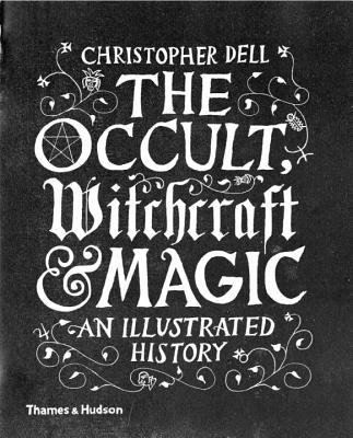The Occult, Witchcraft and Magic: An Illustrated History By Christopher Dell Cover Image