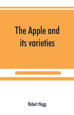 The apple and its varieties: being a history and description of the varieties of apples cultivated in the gardens and orchards of Great Britain Cover Image
