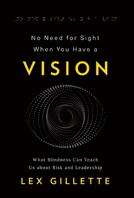 No Need for Sight When You Have a Vision: What Blindness Can Teach Us about Risk and Leadership By Lex Gillette Cover Image