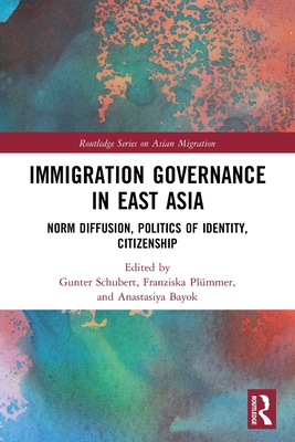 Immigration Governance in East Asia: Norm Diffusion, Politics of Identity, Citizenship By Gunter Schubert, Franziska Plümmer, Anastasiya Bayok Cover Image