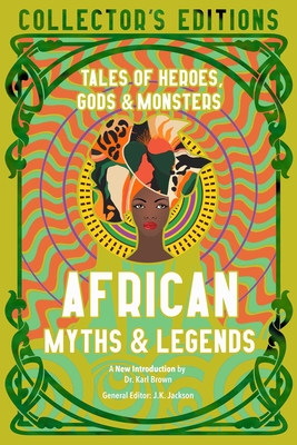 African Myths & Legends: Tales of Heroes, Gods & Monsters (Flame Tree Collector's Editions) By J.K. Jackson (Editor), Sola Owonibi (Introduction by) Cover Image