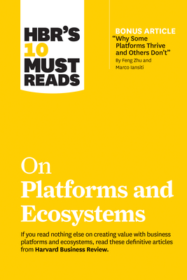 Hbr's 10 Must Reads on Platforms and Ecosystems (with Bonus Article by Why Some Platforms Thrive and Others Don't by Feng Zhu and Marco Iansiti) Cover Image