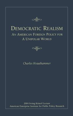 Democratic Realism: An American Foreign Policy for a Unipolar World (Irving Kristol Lecture) Cover Image