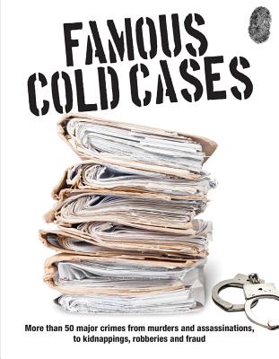 Famous Cold Cases: More Than 50 Major Crimes from Murders and Assassinations, to Kidnappings, Robberies and Fraud Cover Image