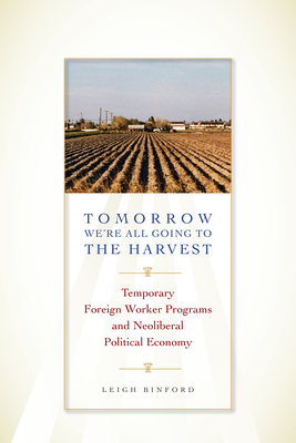 Tomorrow We're All Going to the Harvest: Temporary Foreign Worker Programs and Neoliberal Political Economy By Leigh Binford Cover Image