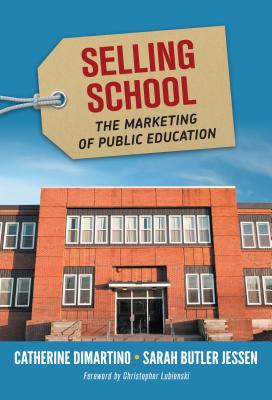 Selling School: The Marketing of Public Education By Catherine DiMartino, Sarah Butler Jessen, Christopher A. Lubienski (Foreword by) Cover Image