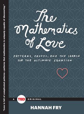 The Mathematics of Love: Patterns, Proofs, and the Search for the Ultimate Equation (TED Books) By Hannah Fry Cover Image