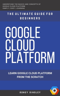 Google Cloud: GCP: Google Cloud Platform: Learn Google Cloud Platform from the Scratch: The Ultimate Guide for Beginners Cover Image