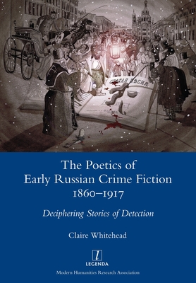 The Poetics of Early Russian Crime Fiction 1860-1917: Deciphering Stories of Detection (Legenda) By Claire Whitehead Cover Image
