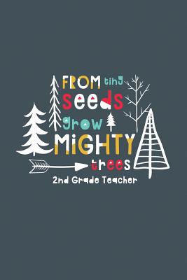 From Tiny Seeds Grow Mighty Trees 2nd Grade Teacher: A Gift Notebook for Second Grade Teachers Who Make a Difference in the Life of a Child Cover Image