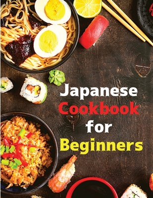 Japanese Cookbook for Beginners: Classic and Modern Recipes Made Easy Cover Image