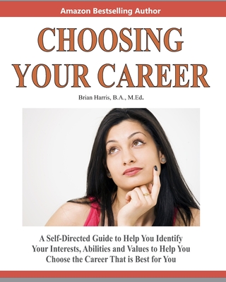 Choosing Your Career: A Self-Directed Guide To Help You Identify Your Interests, Abilities And Values To Help You Choose The Career That Is Cover Image