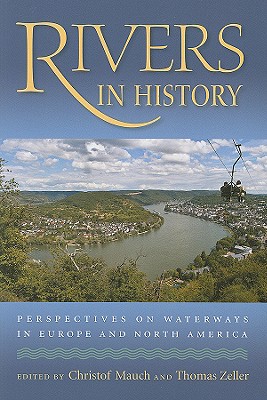 Rivers in History: Perspectives on Waterways in Europe and North America (Pittsburgh Hist Urban Environ) By Christof Mauch (Editor), Thomas Zeller (Editor) Cover Image