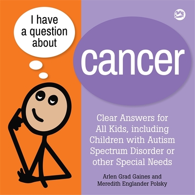 I Have a Question about Cancer: Clear Answers for All Kids, Including Children with Autism Spectrum Disorder or Other Special Needs By Arlen Grad Gaines, Meredith Englander Polsky Cover Image