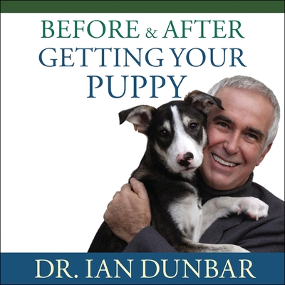 Before and After Getting Your Puppy Lib/E: The Positive Approach to Raising a Happy, Healthy, and Well-Behaved Dog By Ian Dunbar, Michael Page (Read by) Cover Image