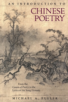 An Introduction to Chinese Poetry: From the Canon of Poetry to the Lyrics of the Song Dynasty (Harvard East Asian Monographs #408) By Michael A. Fuller Cover Image