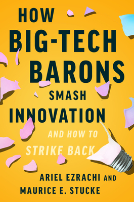 How Big-Tech Barons Smash Innovation—and How to Strike Back By Ariel Ezrachi, Maurice E. Stucke Cover Image
