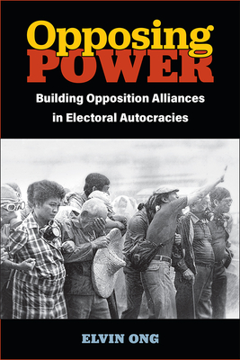 Opposing Power: Building Opposition Alliances in Electoral Autocracies (Weiser Center for Emerging Democracies) By Elvin Jiayun Ong Cover Image
