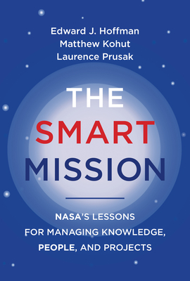 The Smart Mission: NASA’s Lessons for Managing Knowledge, People, and Projects By Edward J. Hoffman, Matthew Kohut, Laurence Prusak Cover Image