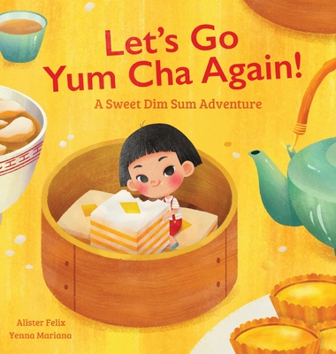 Let's Go Yum Cha Again: A Sweet Dim Sum Adventure! By Alister Felix, Yenna Mariana (Illustrator) Cover Image