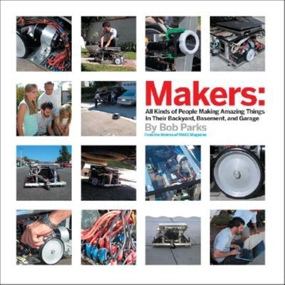 Makers: All Kinds of People Making Amazing Things in Their Backyard, Basement or Garage Cover Image