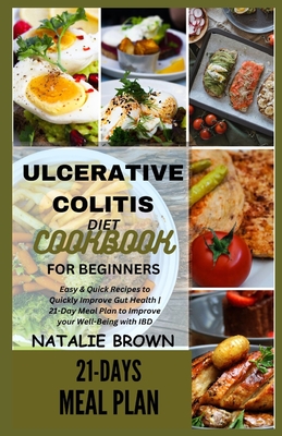 Ulcerative Colitis Diet Cookbook for Beginners: Easy & Quick Recipes to Quickly Improve Gut Health 21-Day Meal Plan to Improve your Well-Being with IB By Natalie Brown Cover Image