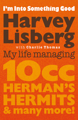 I'm Into Something Good: My Life Managing 10cc, Herman's Hermits and Many More! By Harvey Lisberg Cover Image