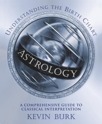 Astrology: Understanding the Birth Chart: A Comprehensive Guide to Classical Interpretation By Kevin Burk Cover Image
