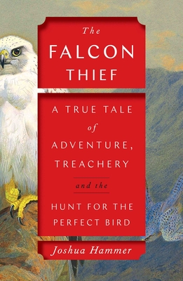 The Falcon Thief: A True Tale of Adventure, Treachery, and the Hunt for the Perfect Bird Cover Image