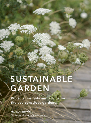 Sustainable Garden: Projects, insights and advice for the eco-conscious gardener (Sustainable Living Series)